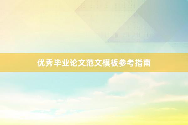 优秀毕业论文范文模板参考指南
